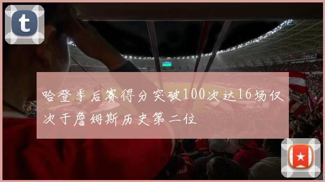 哈登季后赛得分突破100次达16场仅次于詹姆斯历史第二位