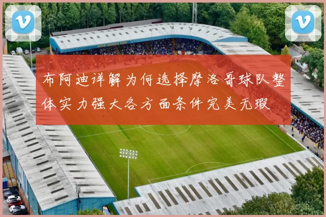 布阿迪详解为何选择摩洛哥球队整体实力强大各方面条件完美无瑕